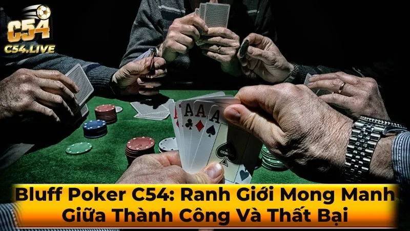 Bluff Poker C54: Ranh Giới Mong Manh Giữa Thành Công Và Thất Bại