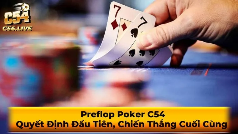 Preflop Poker C54: Quyết Định Đầu Tiên, Chiến Thắng Cuối Cùng